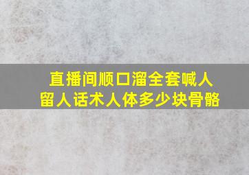 直播间顺口溜全套喊人留人话术人体多少块骨骼