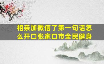 相亲加微信了第一句话怎么开口张家口市全民健身