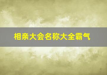 相亲大会名称大全霸气