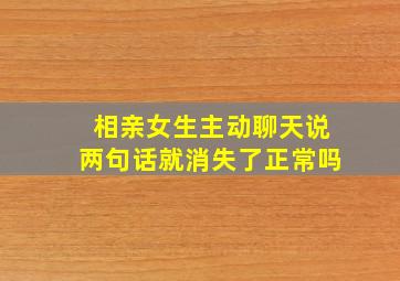 相亲女生主动聊天说两句话就消失了正常吗