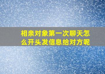 相亲对象第一次聊天怎么开头发信息给对方呢