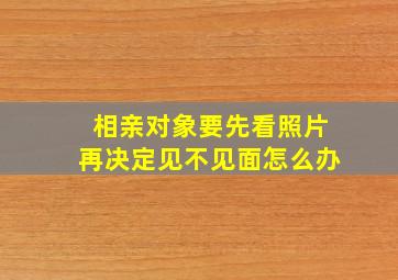 相亲对象要先看照片再决定见不见面怎么办