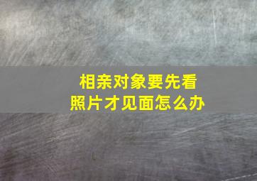 相亲对象要先看照片才见面怎么办