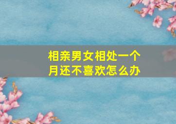 相亲男女相处一个月还不喜欢怎么办