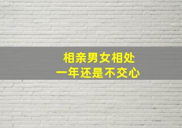 相亲男女相处一年还是不交心