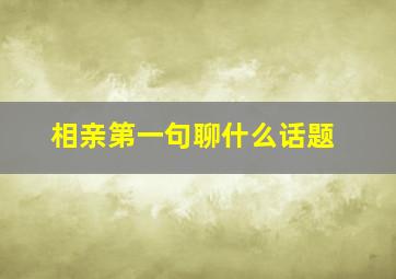 相亲第一句聊什么话题