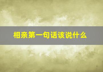 相亲第一句话该说什么