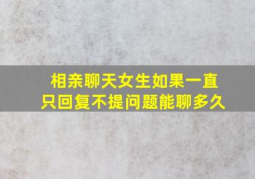 相亲聊天女生如果一直只回复不提问题能聊多久