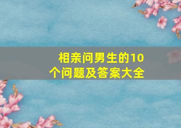 相亲问男生的10个问题及答案大全