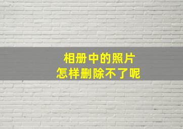 相册中的照片怎样删除不了呢