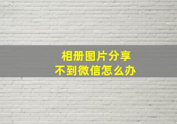 相册图片分享不到微信怎么办