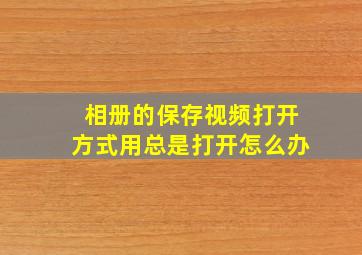 相册的保存视频打开方式用总是打开怎么办