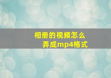 相册的视频怎么弄成mp4格式