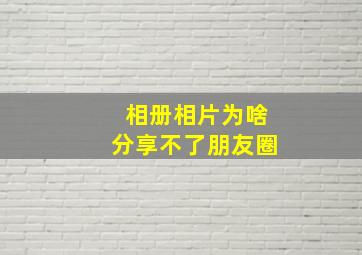 相册相片为啥分享不了朋友圈