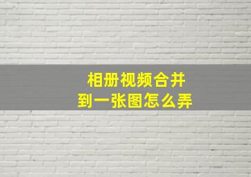 相册视频合并到一张图怎么弄