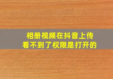 相册视频在抖音上传看不到了权限是打开的