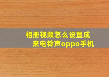 相册视频怎么设置成来电铃声oppo手机