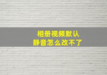 相册视频默认静音怎么改不了