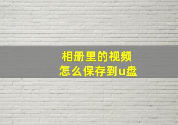 相册里的视频怎么保存到u盘