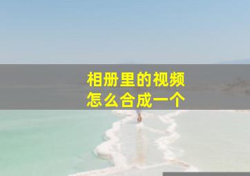 相册里的视频怎么合成一个