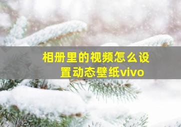 相册里的视频怎么设置动态壁纸vivo