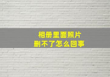 相册里面照片删不了怎么回事