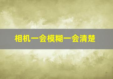 相机一会模糊一会清楚