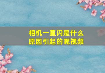 相机一直闪是什么原因引起的呢视频