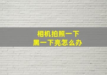 相机拍照一下黑一下亮怎么办