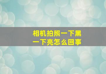 相机拍照一下黑一下亮怎么回事