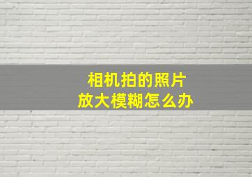 相机拍的照片放大模糊怎么办