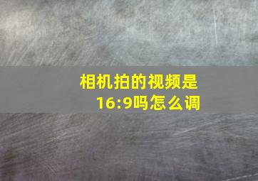 相机拍的视频是16:9吗怎么调