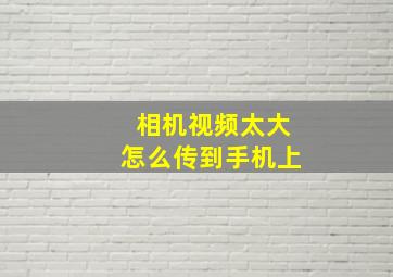 相机视频太大怎么传到手机上