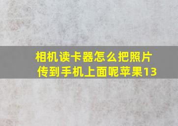 相机读卡器怎么把照片传到手机上面呢苹果13