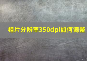 相片分辨率350dpi如何调整