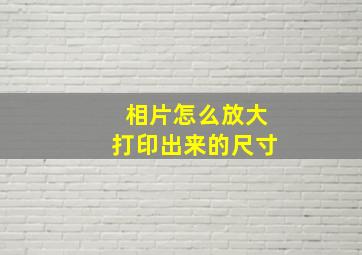 相片怎么放大打印出来的尺寸