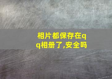 相片都保存在qq相册了,安全吗