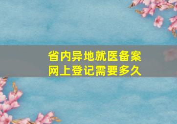 省内异地就医备案网上登记需要多久