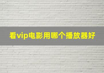 看vip电影用哪个播放器好