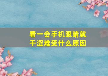 看一会手机眼睛就干涩难受什么原因