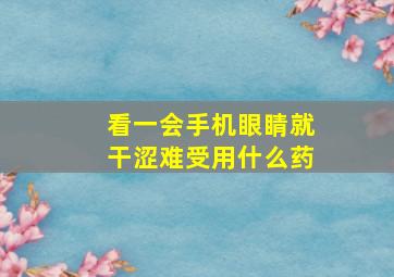 看一会手机眼睛就干涩难受用什么药