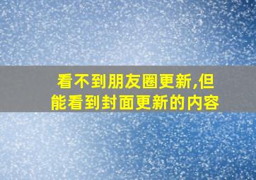 看不到朋友圈更新,但能看到封面更新的内容