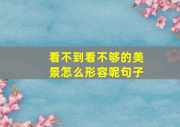 看不到看不够的美景怎么形容呢句子