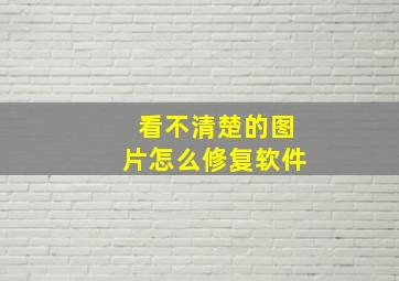 看不清楚的图片怎么修复软件