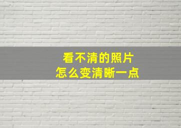 看不清的照片怎么变清晰一点