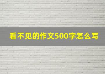 看不见的作文500字怎么写