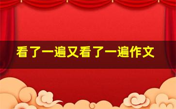 看了一遍又看了一遍作文