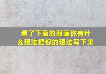 看了下面的图画你有什么想法把你的想法写下来