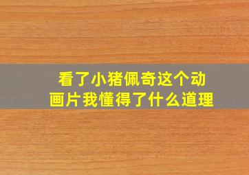 看了小猪佩奇这个动画片我懂得了什么道理