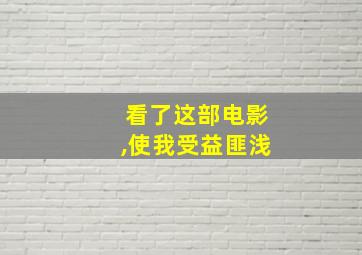 看了这部电影,使我受益匪浅